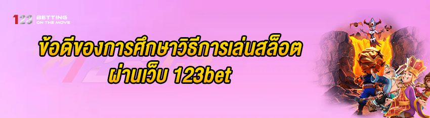 ข้อดีของการศึกษาวิธีการเล่นสล็อต ผ่านเว็บ 123bet