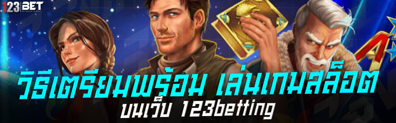 วิธีเตรียมพร้อม เล่นเกมสล็อต บนเว็บ 123betting