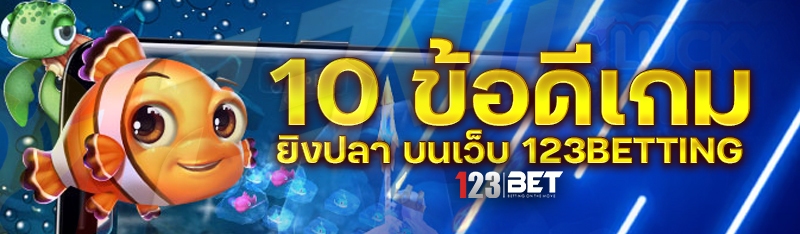 10 ข้อดีเกมยิงปลา บนเว็บ 123betting