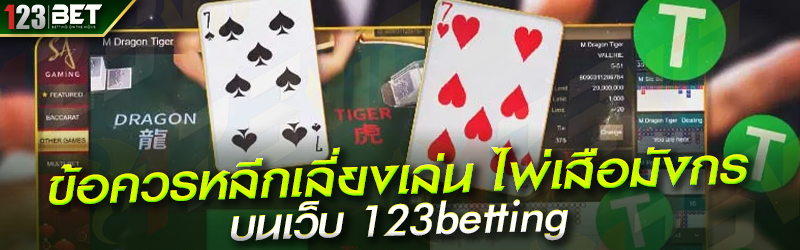 ข้อควรหลีกเลี่ยงเล่น ไพ่เสือมังกร บนเว็บ 123betting