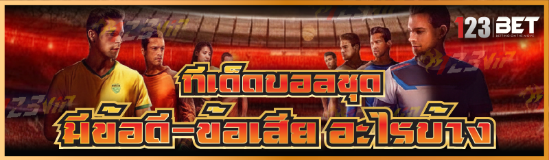 ทีเด็ดบอลชุด มีข้อดี-ข้อเสีย อะไรบ้าง