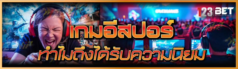 เกมอีสปอร์ ทำไมถึงได้รับความนิยม