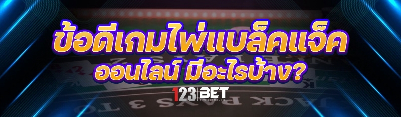ข้อดี เกมไพ่แบล็คแจ็คออนไลน์ มีอะไรบ้าง?